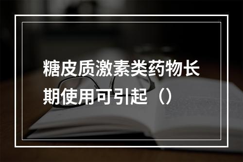 糖皮质激素类药物长期使用可引起（）