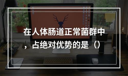 在人体肠道正常菌群中，占绝对优势的是（）