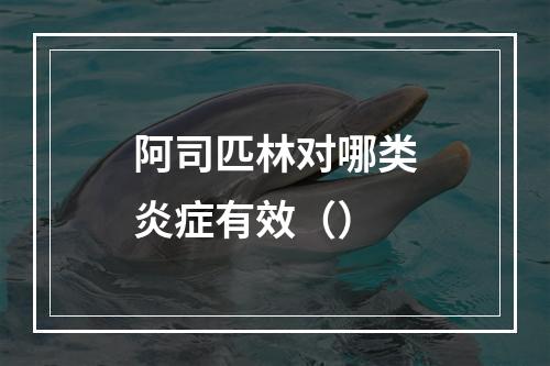 阿司匹林对哪类炎症有效（）