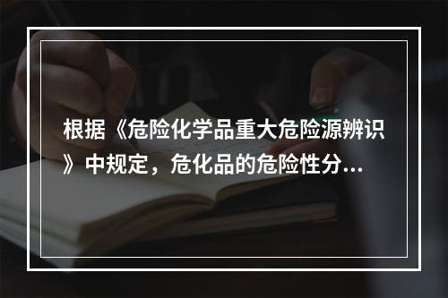 根据《危险化学品重大危险源辨识》中规定，危化品的危险性分级与