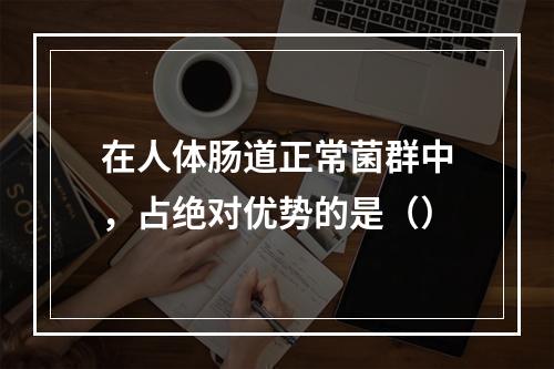 在人体肠道正常菌群中，占绝对优势的是（）