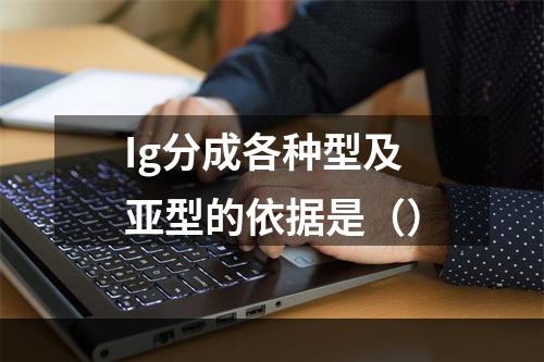 Ig分成各种型及亚型的依据是（）