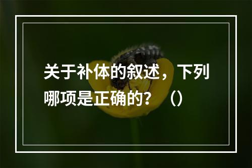 关于补体的叙述，下列哪项是正确的？（）