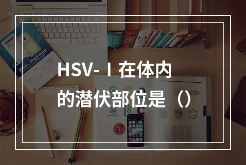 HSV-Ⅰ在体内的潜伏部位是（）