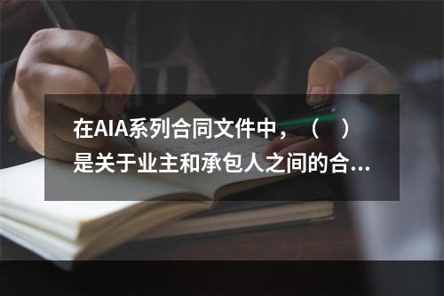 在AIA系列合同文件中，（　）是关于业主和承包人之间的合同文