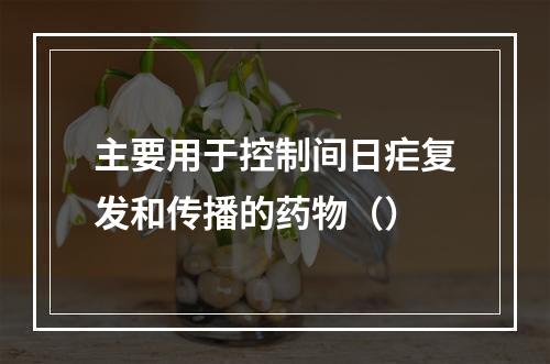 主要用于控制间日疟复发和传播的药物（）