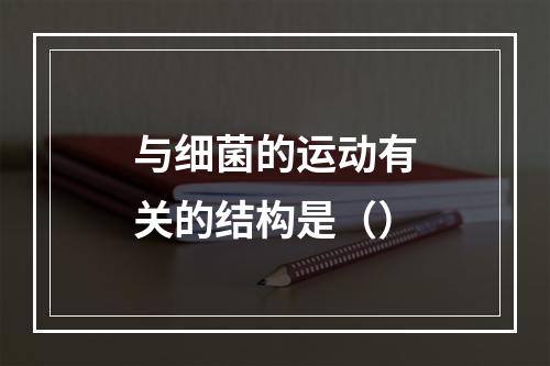 与细菌的运动有关的结构是（）