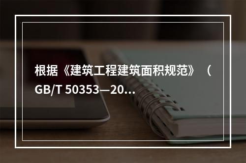 根据《建筑工程建筑面积规范》（GB/T 50353—201