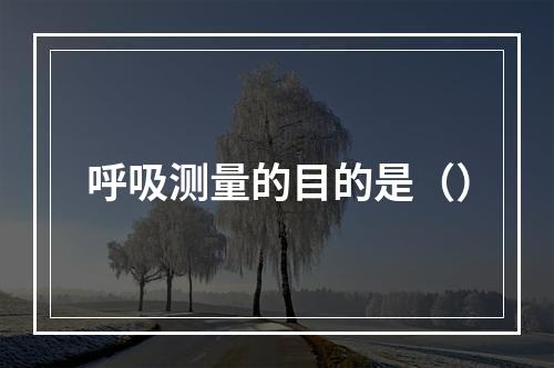 呼吸测量的目的是（）