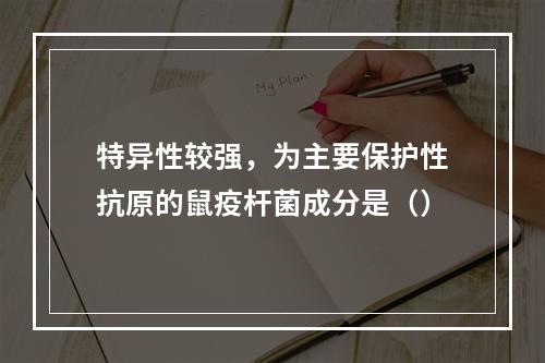 特异性较强，为主要保护性抗原的鼠疫杆菌成分是（）