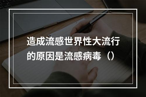 造成流感世界性大流行的原因是流感病毒（）