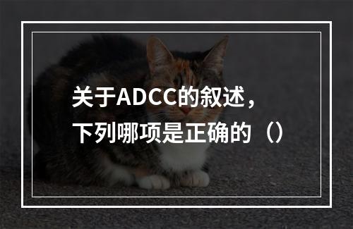 关于ADCC的叙述，下列哪项是正确的（）