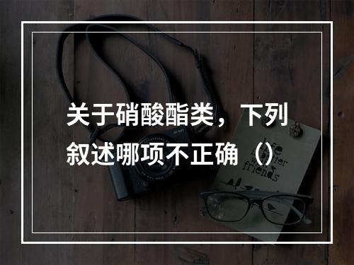 关于硝酸酯类，下列叙述哪项不正确（）