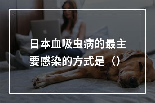 日本血吸虫病的最主要感染的方式是（）