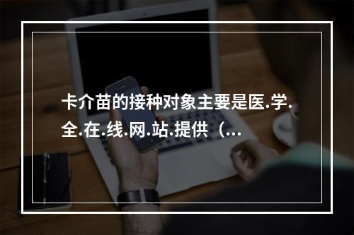 卡介苗的接种对象主要是医.学.全.在.线.网.站.提供（）