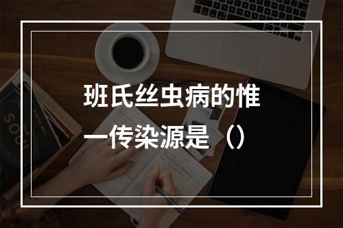 班氏丝虫病的惟一传染源是（）