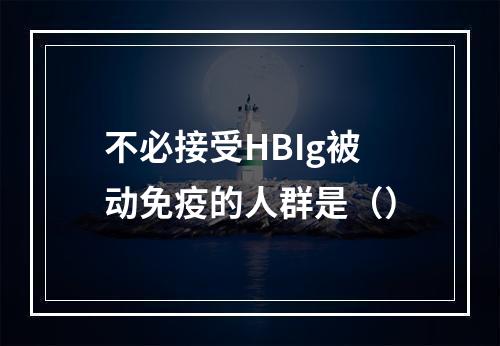 不必接受HBIg被动免疫的人群是（）