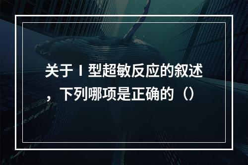 关于Ⅰ型超敏反应的叙述，下列哪项是正确的（）