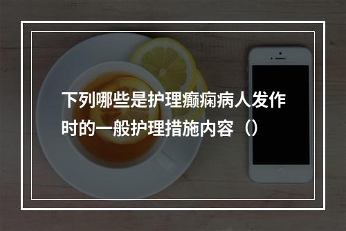 下列哪些是护理癫痫病人发作时的一般护理措施内容（）