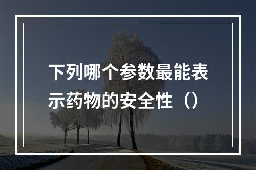 下列哪个参数最能表示药物的安全性（）