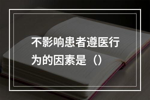 不影响患者遵医行为的因素是（）