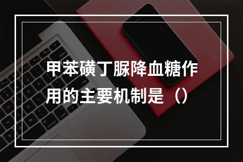 甲苯磺丁脲降血糖作用的主要机制是（）