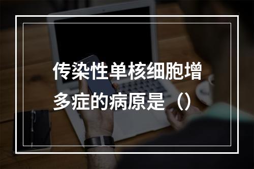 传染性单核细胞增多症的病原是（）