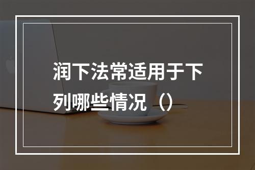 润下法常适用于下列哪些情况（）