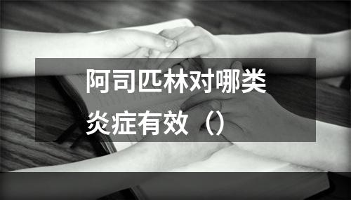 阿司匹林对哪类炎症有效（）