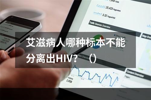 艾滋病人哪种标本不能分离出HIV？（）