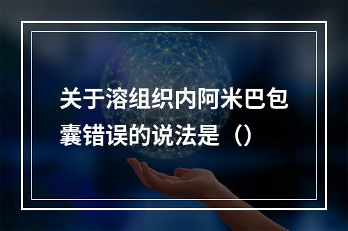 关于溶组织内阿米巴包囊错误的说法是（）