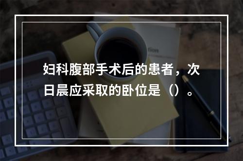 妇科腹部手术后的患者，次日晨应采取的卧位是（）。