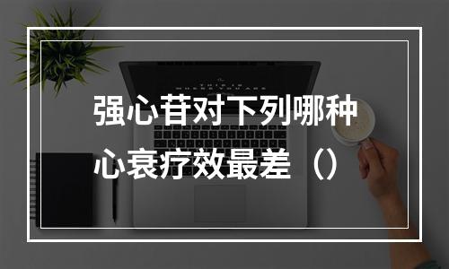 强心苷对下列哪种心衰疗效最差（）