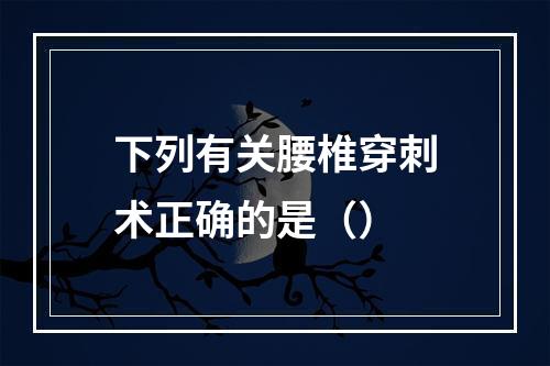 下列有关腰椎穿刺术正确的是（）