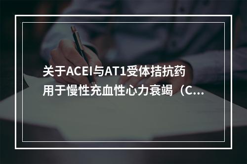 关于ACEI与AT1受体拮抗药用于慢性充血性心力衰竭（CHF