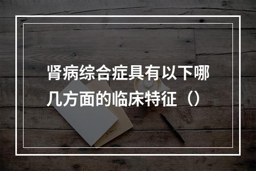 肾病综合症具有以下哪几方面的临床特征（）