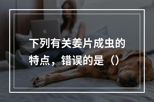 下列有关姜片成虫的特点，错误的是（）