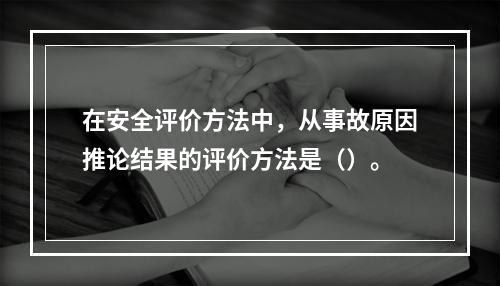 在安全评价方法中，从事故原因推论结果的评价方法是（）。