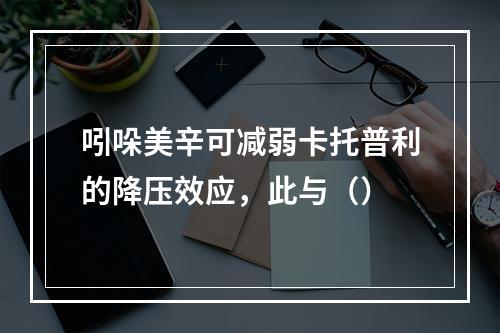 吲哚美辛可减弱卡托普利的降压效应，此与（）