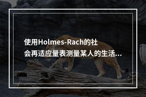 使用Holmes-Rach的社会再适应量表测量某人的生活事件