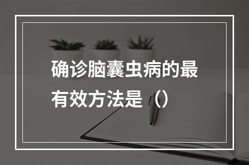 确诊脑囊虫病的最有效方法是（）