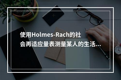 使用Holmes-Rach的社会再适应量表测量某人的生活事件