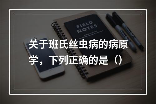 关于班氏丝虫病的病原学，下列正确的是（）