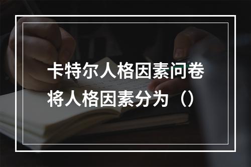 卡特尔人格因素问卷将人格因素分为（）