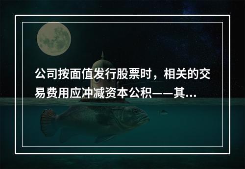 公司按面值发行股票时，相关的交易费用应冲减资本公积——其他资