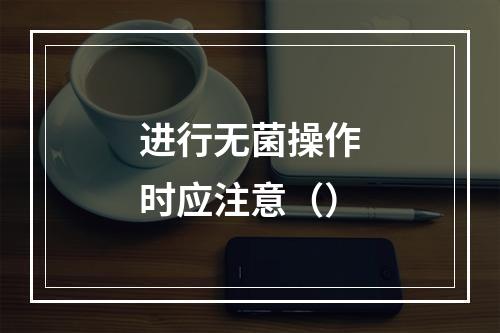 进行无菌操作时应注意（）