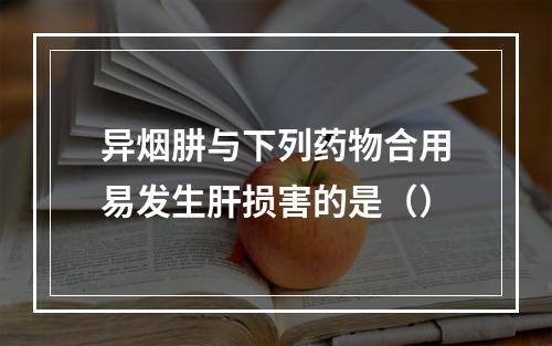 异烟肼与下列药物合用易发生肝损害的是（）