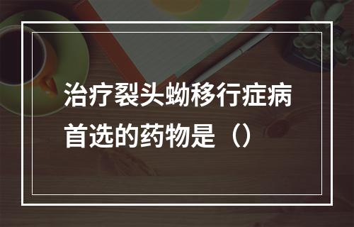 治疗裂头蚴移行症病首选的药物是（）