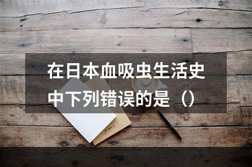 在日本血吸虫生活史中下列错误的是（）