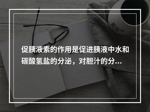 促胰液素的作用是促进胰液中水和碳酸氢盐的分泌，对胆汁的分泌也